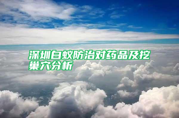 深圳白蟻防治對藥品及挖巢穴分析