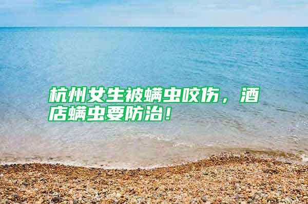 杭州女生被螨蟲咬傷，酒店螨蟲要防治！