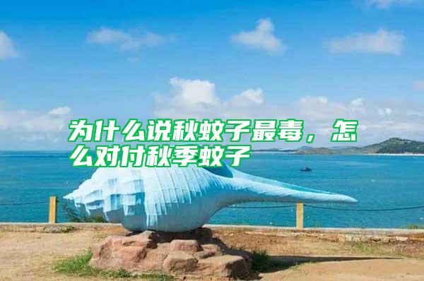 為什么說秋蚊子最毒，怎么對付秋季蚊子