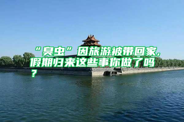 “臭蟲”因旅游被帶回家,假期歸來這些事你做了嗎？