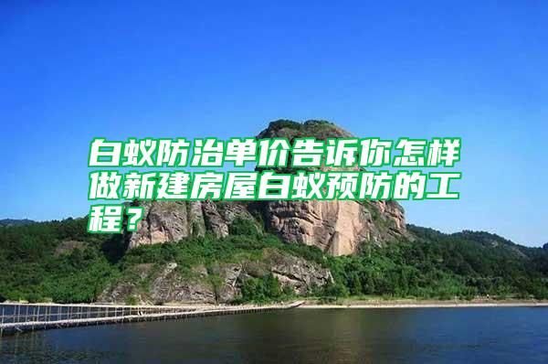 白蟻防治單價告訴你怎樣做新建房屋白蟻預(yù)防的工程？
