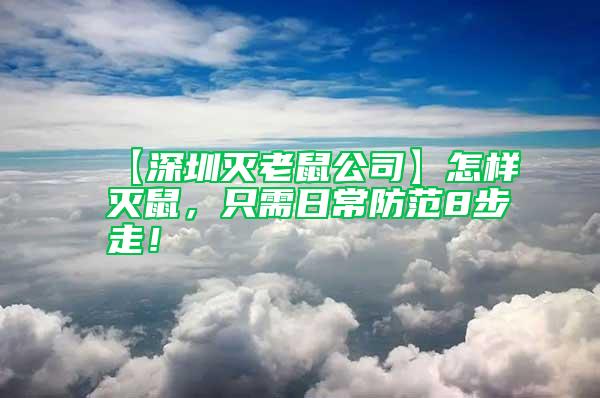 【深圳滅老鼠公司】怎樣滅鼠，只需日常防范8步走！