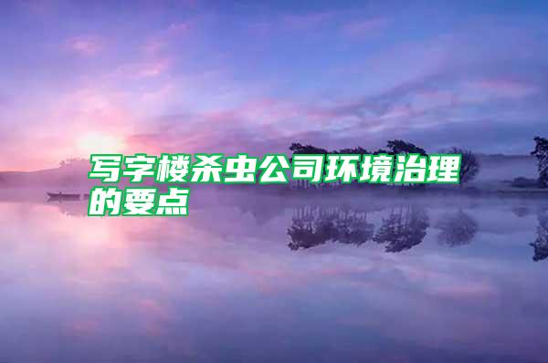 寫字樓殺蟲公司環(huán)境治理的要點(diǎn)