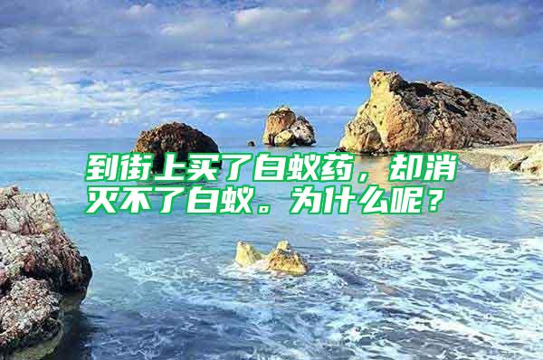 到街上買了白蟻藥，卻消滅不了白蟻。為什么呢？