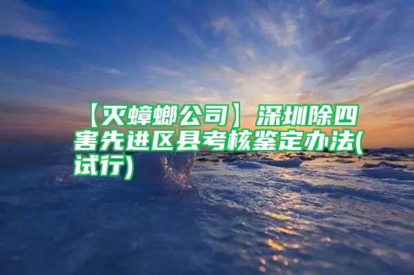 【滅蟑螂公司】深圳除四害先進區縣考核鑒定辦法(試行)