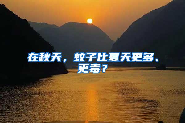 在秋天，蚊子比夏天更多、更毒？