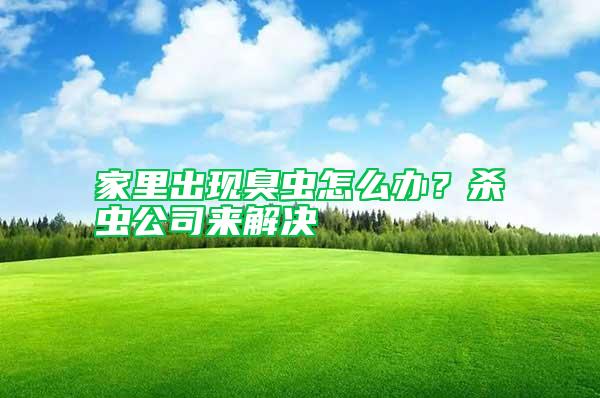 家里出現(xiàn)臭蟲怎么辦？殺蟲公司來解決