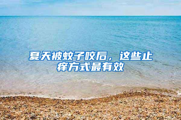 夏天被蚊子咬后，這些止癢方式最有效