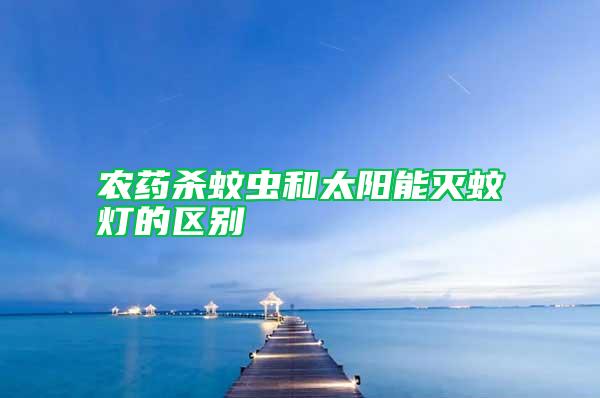 農(nóng)藥殺蚊蟲和太陽能滅蚊燈的區(qū)別