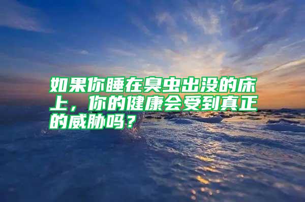如果你睡在臭蟲出沒的床上，你的健康會(huì)受到真正的威脅嗎？