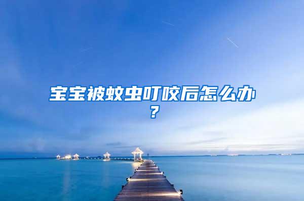 寶寶被蚊蟲叮咬后怎么辦？
